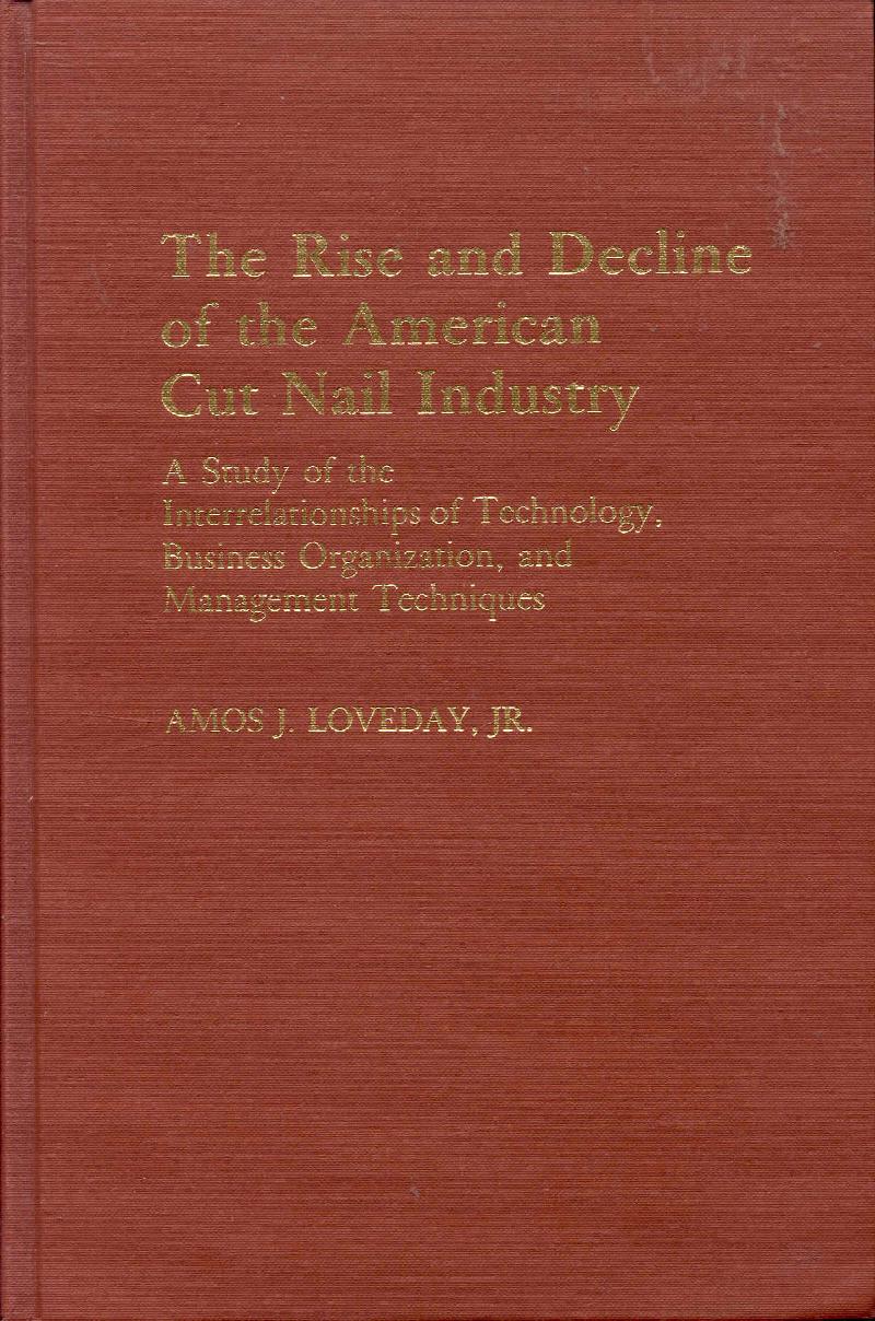 Image for The Rise and Decline of the American Cut Nail Industry: A Study of the Interrelationships of Technology, Business Organization, and Management Techniques