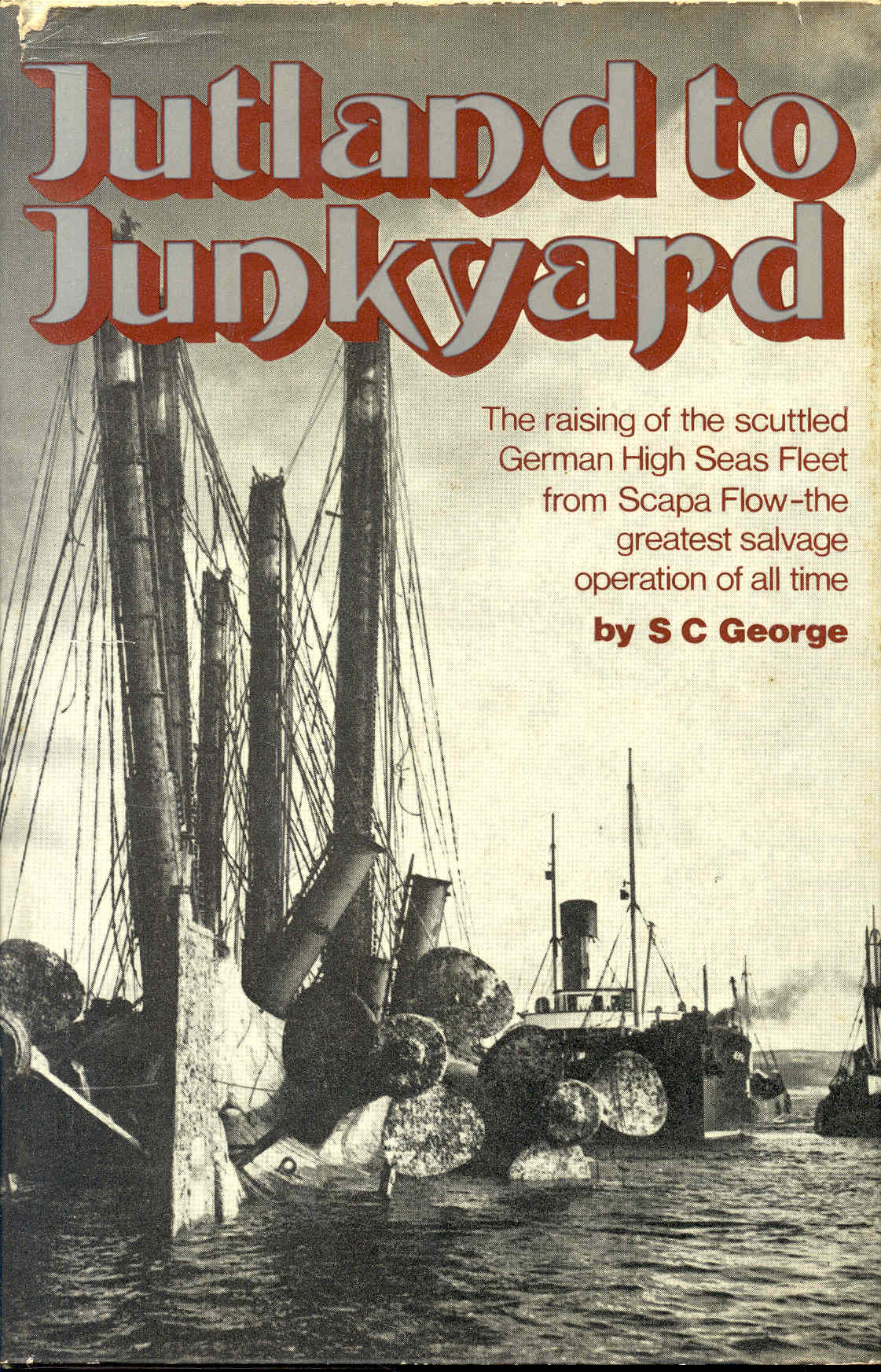 Jutland to Junkyard: The Raising of the Scuttled German High Seas Fleet from Scapa Flow - The Greatest Salvage Operation of All Time