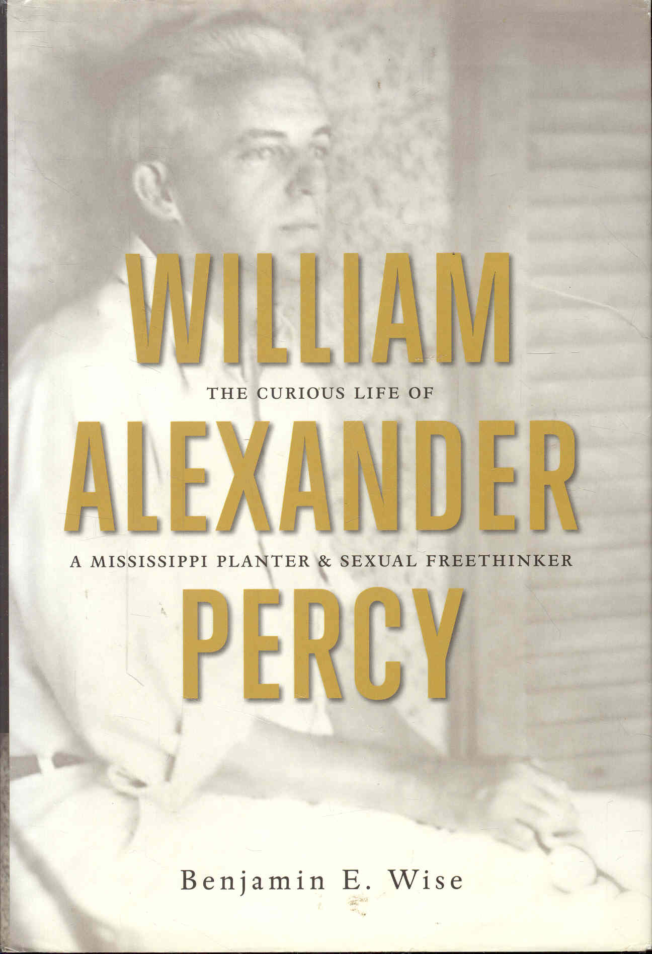 WILLIAM ALEXANDER PERCY: The Curious Life of a Mississippi Planter and Sexual Freethinker