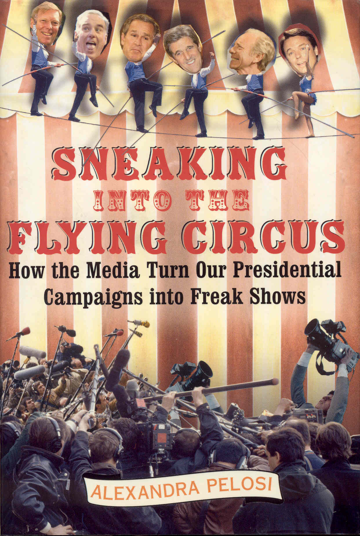 Image for Sneaking Into The Flying Circus: How The Media Turn Our Presidential Campaigns Into Freak Shows